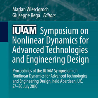 IUTAM Symposium on Nonlinear Dynamics for Advanced Technologies and Engineering Design: Proceedings of the IUTAM Symposium on Nonlinear Dynamics for Advanced Technologies and Engineering Design, held Aberdeen, UK, 27-30 July 2010