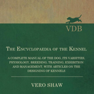 The Encyclopaedia of the Kennel - A Complete Manual of the Dog, its Varieties, Physiology, Breeding, Training, Exhibition and Management, with Articles on the Designing of Kennels