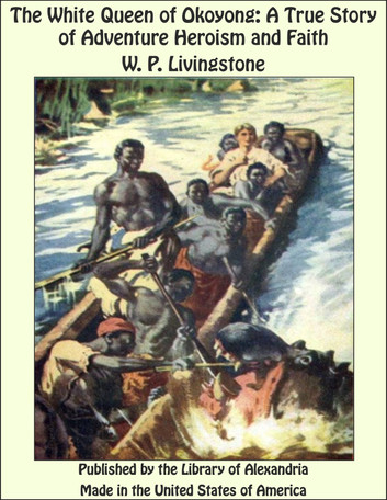 The White Queen of Okoyong: A True Story of Adventure Heroism and Faith