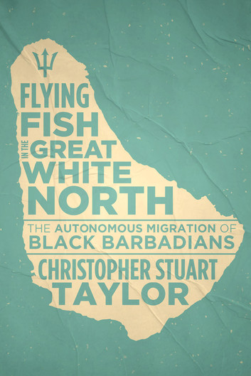Flying Fish in the Great White North: The Autonomous Migration of Black Barbadians