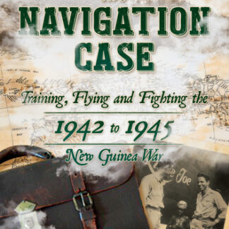 The Navigation Case: Training, Flying, and Fighting the 1941 to 1945 New Guinea War