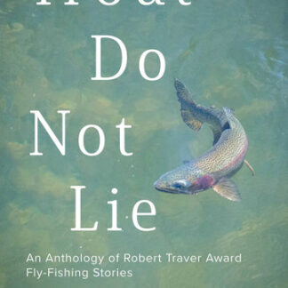 Trout Do Not Lie: An Anthology of Robert Traver Award Fly-Fishing Stories